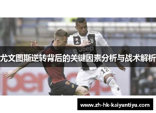 尤文图斯逆转背后的关键因素分析与战术解析 尤文图斯逆转背后的关键因素分析与战术解析