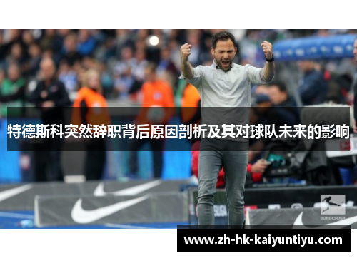 特德斯科突然辞职背后原因剖析及其对球队未来的影响