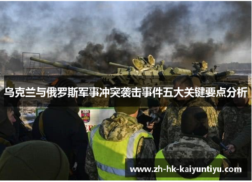 乌克兰与俄罗斯军事冲突袭击事件五大关键要点分析 乌克兰与俄罗斯军事冲突袭击事件五大关键要点分析