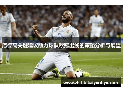 厄德高关键建议助力球队欧冠出线的策略分析与展望 厄德高关键建议助力球队欧冠出线的策略分析与展望