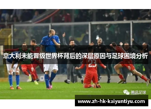 意大利未能晋级世界杯背后的深层原因与足球困境分析
