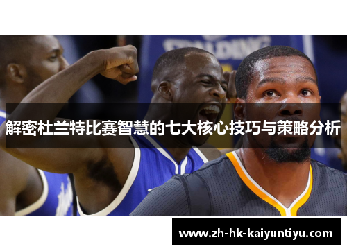 解密杜兰特比赛智慧的七大核心技巧与策略分析