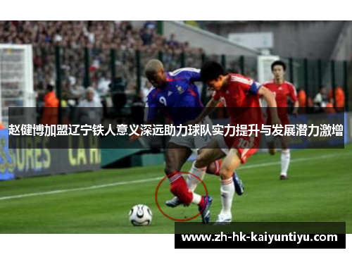 赵健博加盟辽宁铁人意义深远助力球队实力提升与发展潜力激增