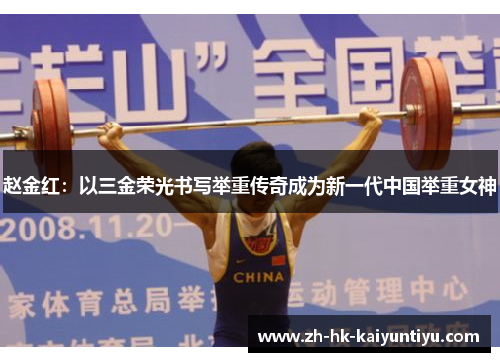 赵金红:以三金荣光书写举重传奇成为新一代中国举重女神 赵金红:以三金荣光书写举重传奇成为新一代中国举重女神